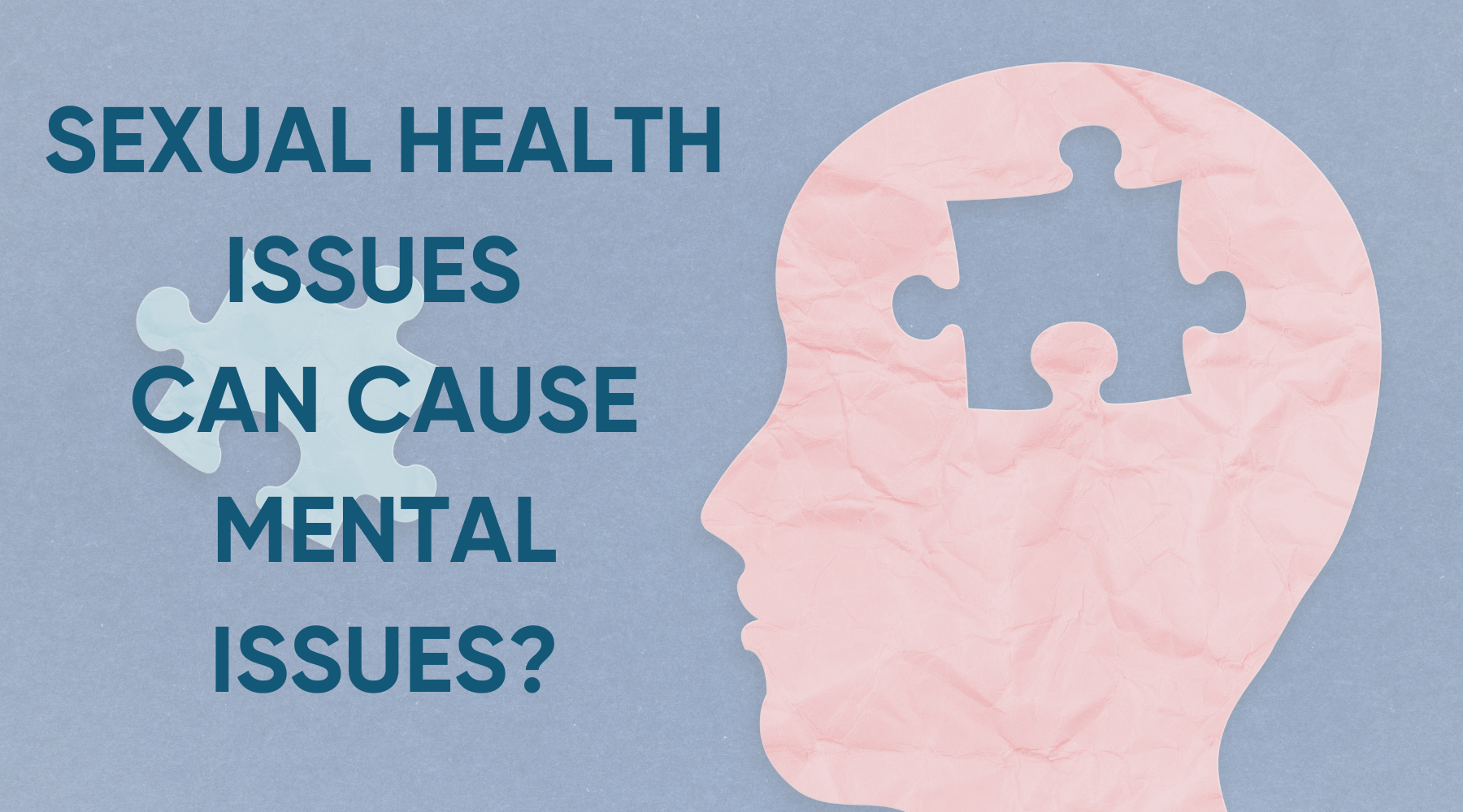 SEXUAL HEALTH ISSUES CAN CAUSE MENTAL ISSUES