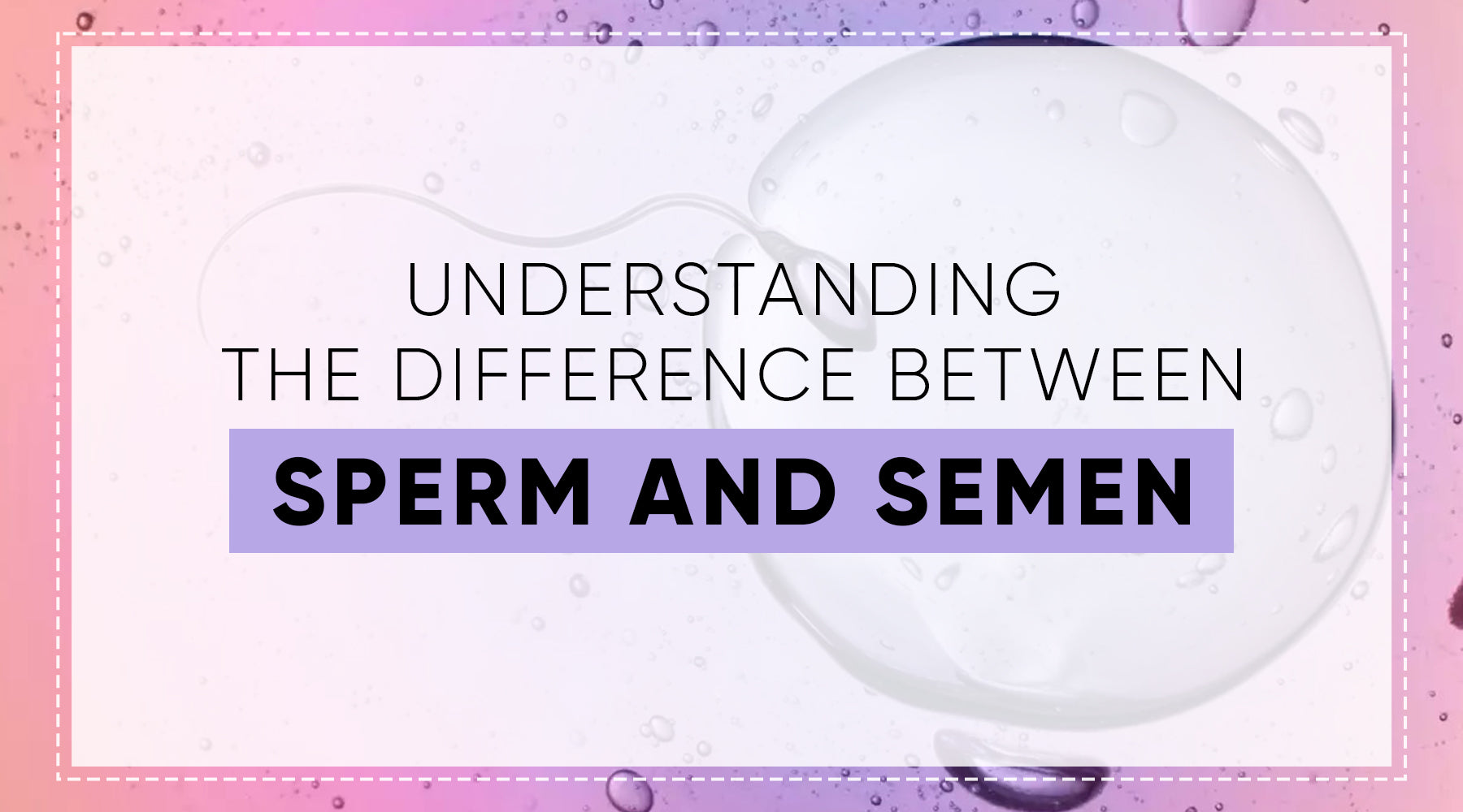 UNDERSTANDING THE DIFFERENCE BETWEEN SPERM AND SEMEN