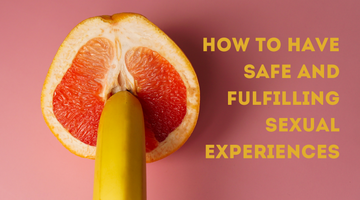 HOW TO HAVE SAFE AND FULFILLING SEXUAL EXPERIENCES