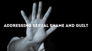 ADDRESSING SEXUAL SHAME AND GUILT
