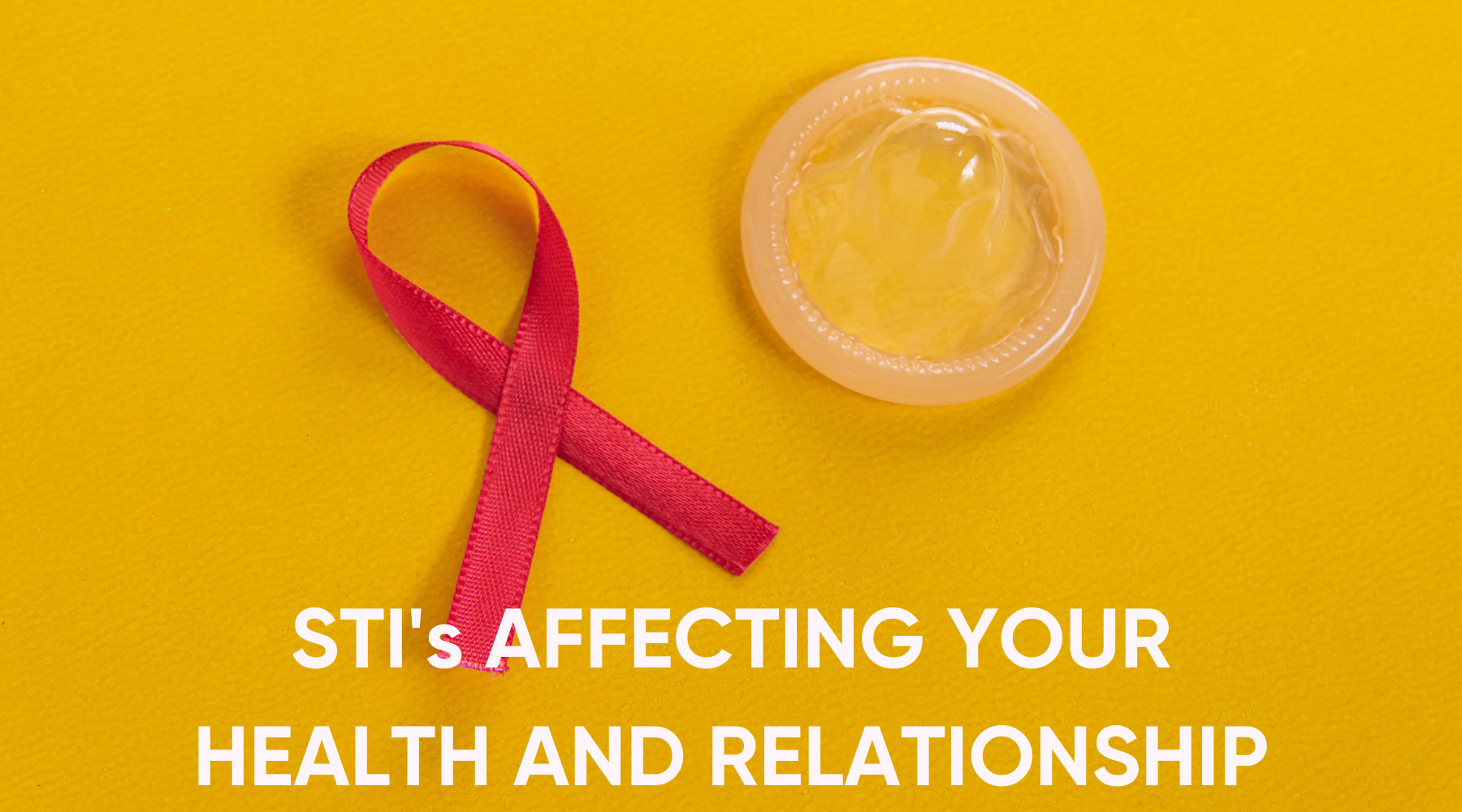 STI's AFFECTING YOUR HEALTH AND RELATIONSHIP