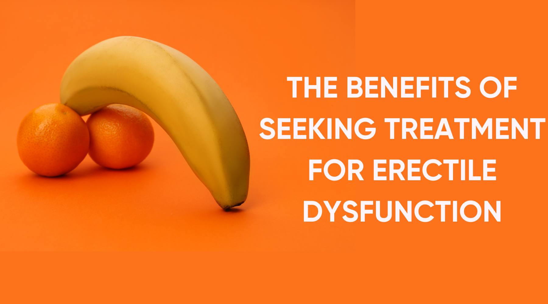 THE BENEFITS OF SEEKING TREATMENT FOR ERECTILE DYSFUNCTION
