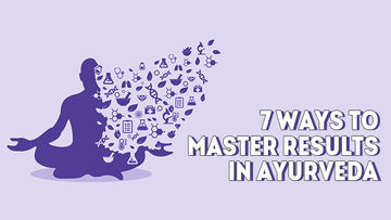 7 ways to master results in Ayurveda