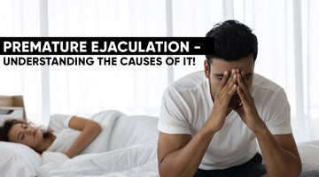 PREMATURE EJACULATION - UNDERSTANDING THE CAUSES OF IT!