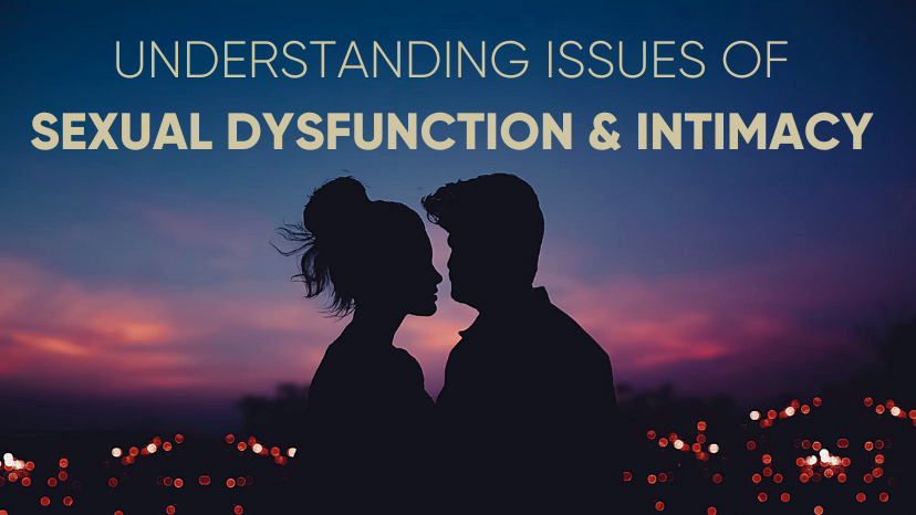 UNDERSTANDING ISSUES OF SEXUAL DYSFUNCTION &amp; INTIMACY