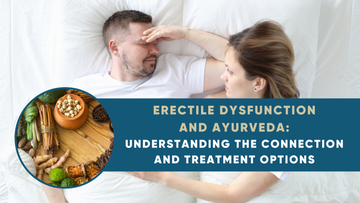 ERECTILE DYSFUNCTION AND AYURVEDA: UNDERSTANDING THE CONNECTION AND TREATMENT OPTIONS